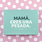 Mamá, eres una pesada: el librito